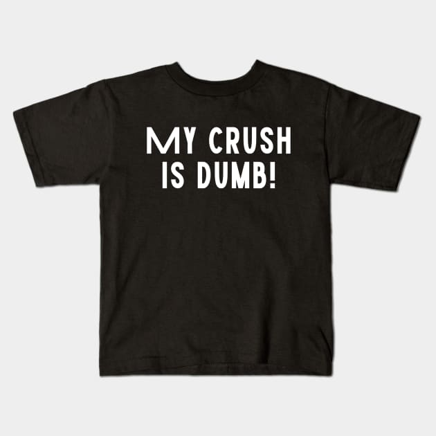 My Crush Is Dumb! Funny Love Sarcastic Funny Romantic Dumb Typographic Man's Woman's Kids T-Shirt by Salam Hadi